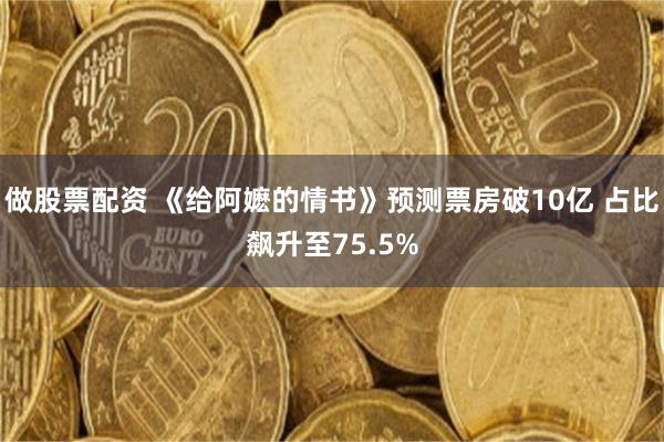 做股票配资 《给阿嬷的情书》预测票房破10亿 占比飙升至75.5%