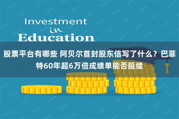 股票平台有哪些 阿贝尔首封股东信写了什么？巴菲特60年超6万倍成绩单能否延续
