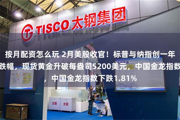 按月配资怎么玩 2月美股收官！标普与纳指创一年来最大单月跌幅，现货黄金升破每盎司5200美元，中国金龙指数下跌1.81%