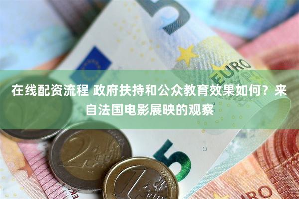 在线配资流程 政府扶持和公众教育效果如何？来自法国电影展映的观察