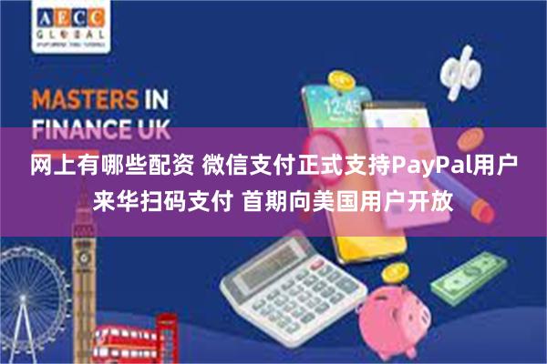 网上有哪些配资 微信支付正式支持PayPal用户来华扫码支付 首期向美国用户开放