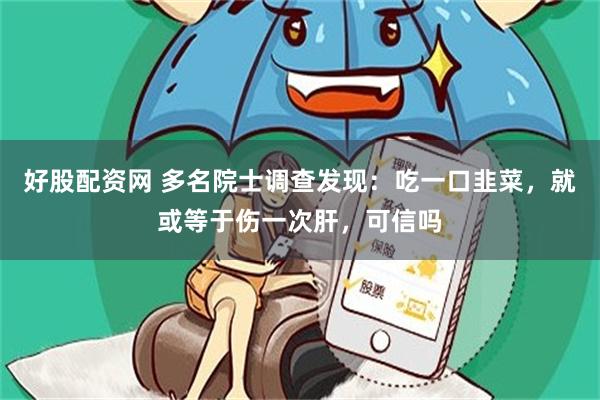 好股配资网 多名院士调查发现：吃一口韭菜，就或等于伤一次肝，可信吗