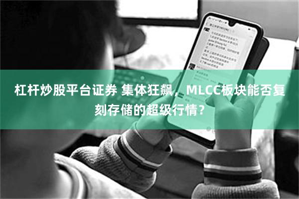 杠杆炒股平台证券 集体狂飙，MLCC板块能否复刻存储的超级行情？