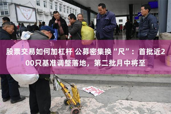 股票交易如何加杠杆 公募密集换“尺”：首批近200只基准调整落地，第二批月中将至