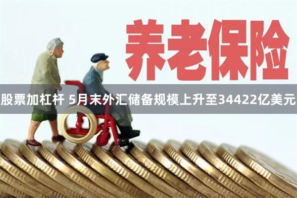 股票加杠杆 5月末外汇储备规模上升至34422亿美元