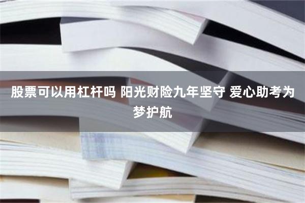 股票可以用杠杆吗 阳光财险九年坚守 爱心助考为梦护航