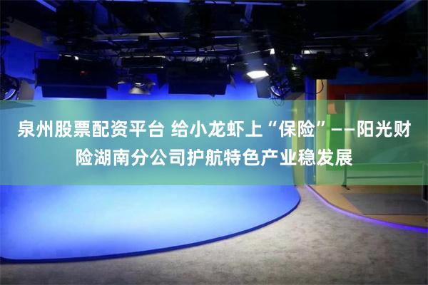 泉州股票配资平台 给小龙虾上“保险”——阳光财险湖南分公司护航特色产业稳发展