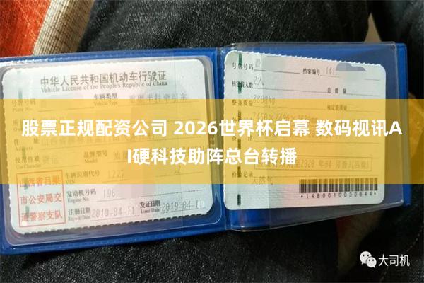 股票正规配资公司 2026世界杯启幕 数码视讯AI硬科技助阵总台转播