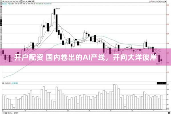 开户配资 国内卷出的AI产线，开向大洋彼岸
