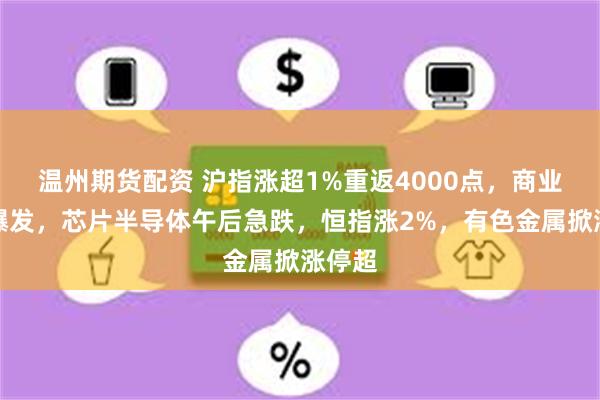 温州期货配资 沪指涨超1%重返4000点，商业航天爆发，芯片半导体午后急跌，恒指涨2%，有色金属掀涨停超