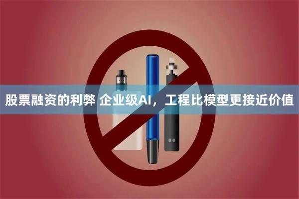 股票融资的利弊 企业级AI，工程比模型更接近价值