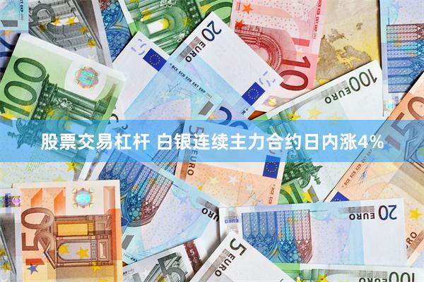 股票交易杠杆 白银连续主力合约日内涨4%