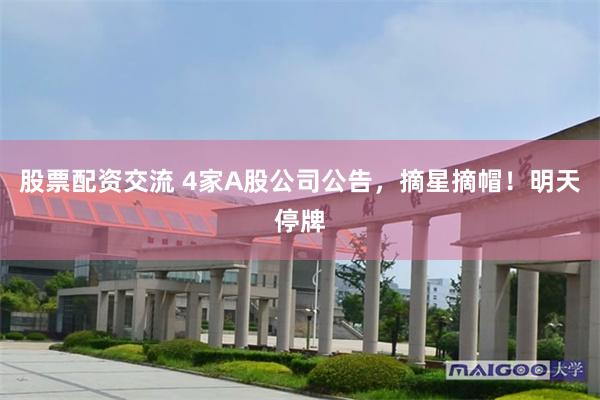 股票配资交流 4家A股公司公告，摘星摘帽！明天停牌