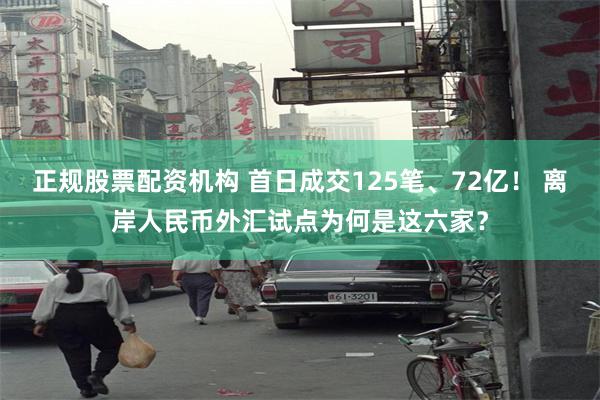正规股票配资机构 首日成交125笔、72亿！ 离岸人民币外汇试点为何是这六家？