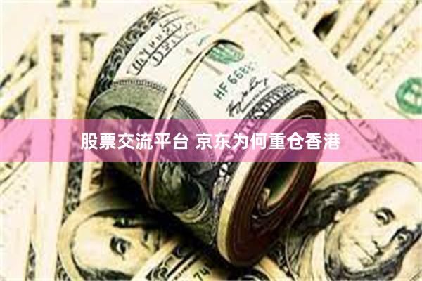 股票交流平台 京东为何重仓香港
