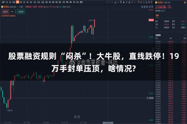 股票融资规则 “闷杀”!大牛股,直线跌停!19万手封单压顶,啥情况?
