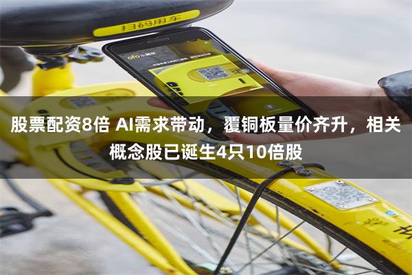 股票配资8倍 AI需求带动,覆铜板量价齐升,相关概念股已诞生4只10倍股