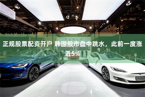 正规股票配资开户 韩国股市盘中跳水，此前一度涨近5%