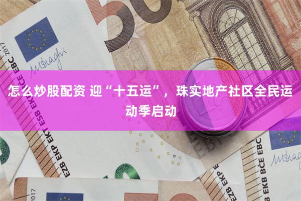 怎么炒股配资 迎“十五运”，珠实地产社区全民运动季启动