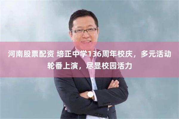河南股票配资 培正中学136周年校庆，多元活动轮番上演，尽显校园活力