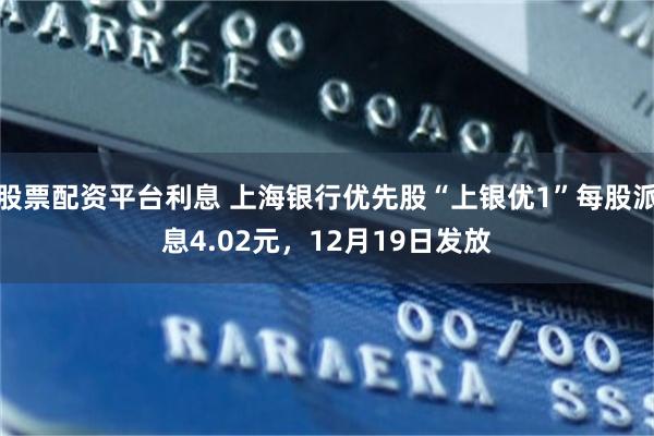 股票配资平台利息 上海银行优先股“上银优1”每股派息4.02元，12月19日发放