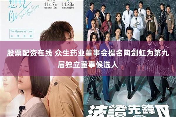股票配资在线 众生药业董事会提名陶剑虹为第九届独立董事候选人
