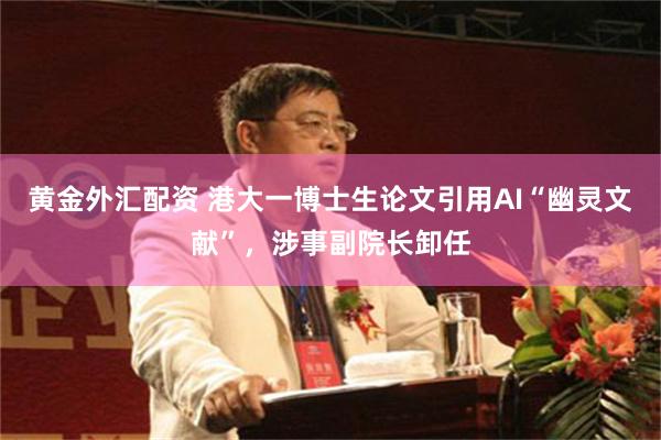 黄金外汇配资 港大一博士生论文引用AI“幽灵文献”,涉事副院长卸任