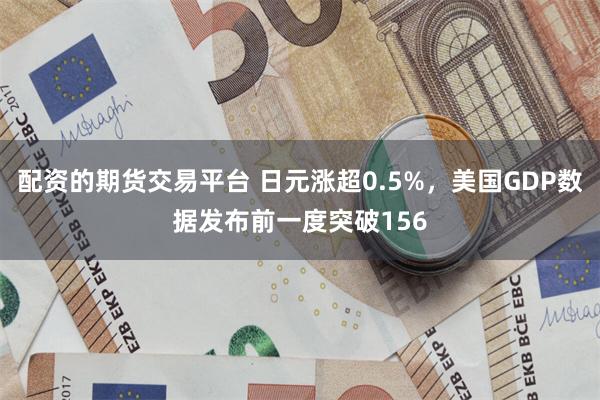 配资的期货交易平台 日元涨超0.5%，美国GDP数据发布前一度突破156