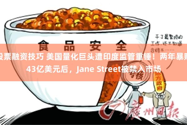 股票融资技巧 美国量化巨头遭印度监管重锤！两年暴赚43亿美元后，Jane Street被禁入市场