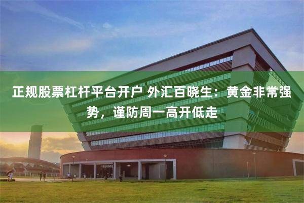 正规股票杠杆平台开户 外汇百晓生：黄金非常强势，谨防周一高开低走