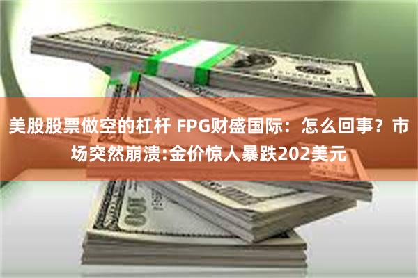美股股票做空的杠杆 FPG财盛国际：怎么回事？市场突然崩溃:金价惊人暴跌202美元