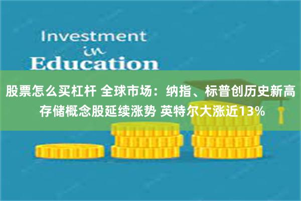 股票怎么买杠杆 全球市场：纳指、标普创历史新高 存储概念股延续涨势 英特尔大涨近13%