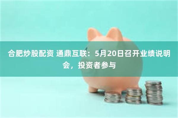 合肥炒股配资 通鼎互联：5月20日召开业绩说明会，投资者参与