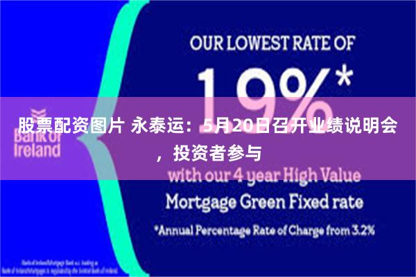 股票配资图片 永泰运：5月20日召开业绩说明会，投资者参与