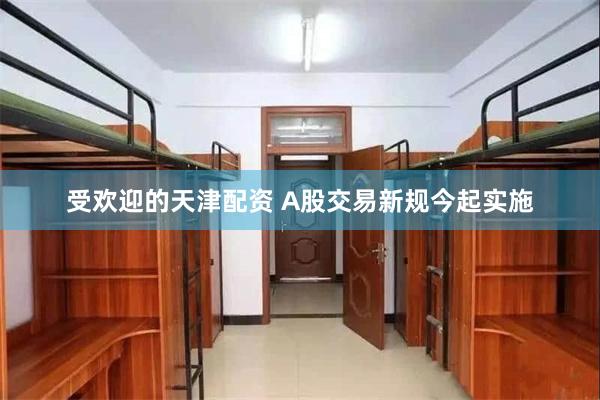 受欢迎的天津配资 A股交易新规今起实施