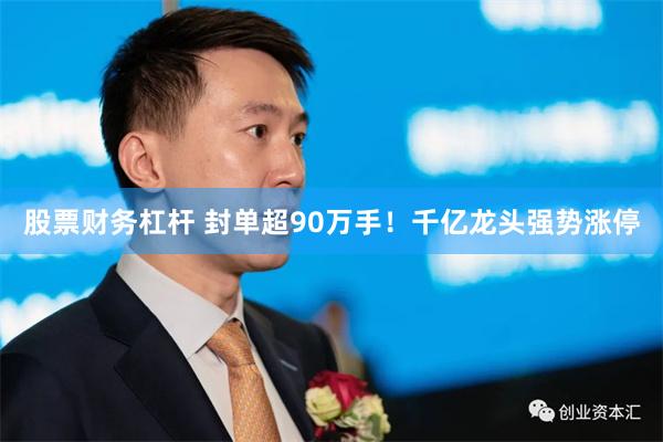 股票财务杠杆 封单超90万手！千亿龙头强势涨停
