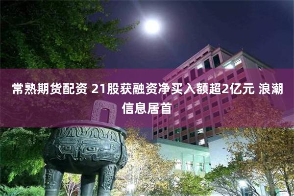 常熟期货配资 21股获融资净买入额超2亿元 浪潮信息居首