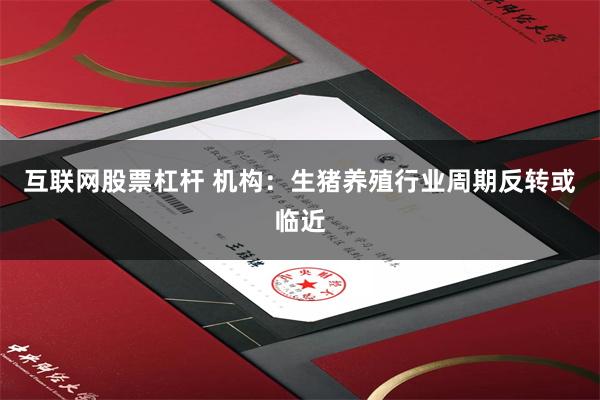 互联网股票杠杆 机构：生猪养殖行业周期反转或临近
