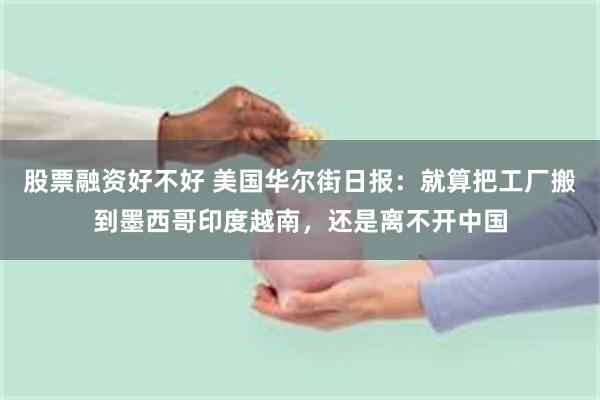 股票融资好不好 美国华尔街日报：就算把工厂搬到墨西哥印度越南，还是离不开中国