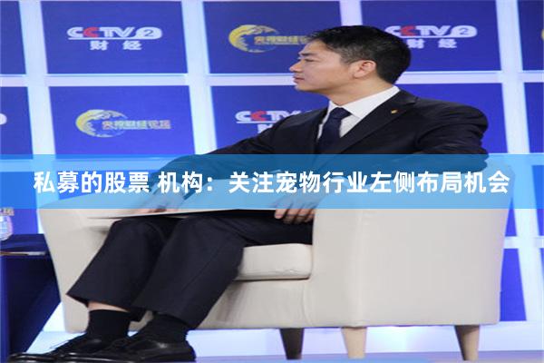 私募的股票 机构：关注宠物行业左侧布局机会
