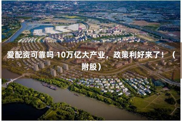 爱配资可靠吗 10万亿大产业，政策利好来了！（附股）