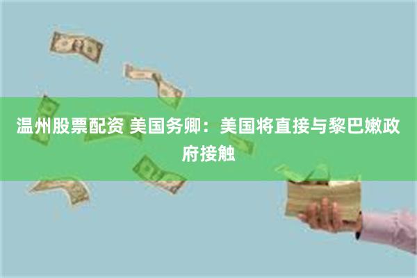 温州股票配资 美国务卿：美国将直接与黎巴嫩政府接触