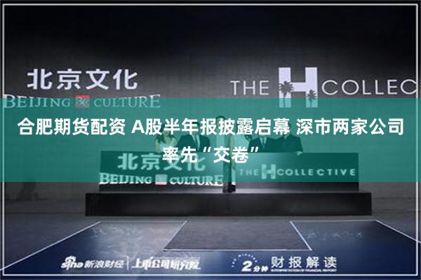 合肥期货配资 A股半年报披露启幕 深市两家公司率先“交卷”