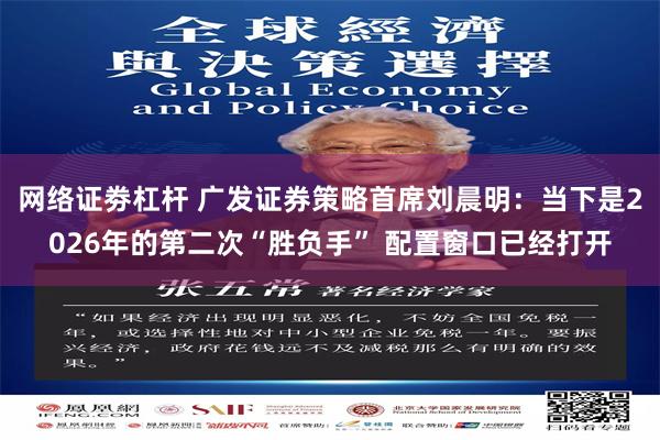 网络证劵杠杆 广发证券策略首席刘晨明：当下是2026年的第二次“胜负手” 配置窗口已经打开