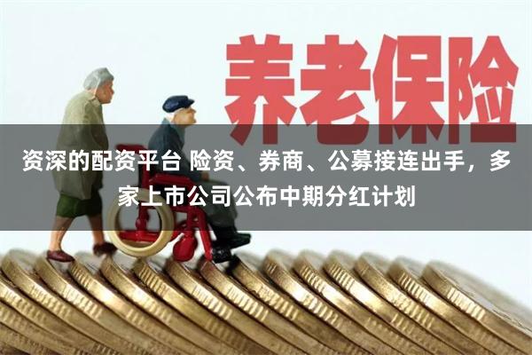资深的配资平台 险资、券商、公募接连出手,多家上市公司公布中期分红计划