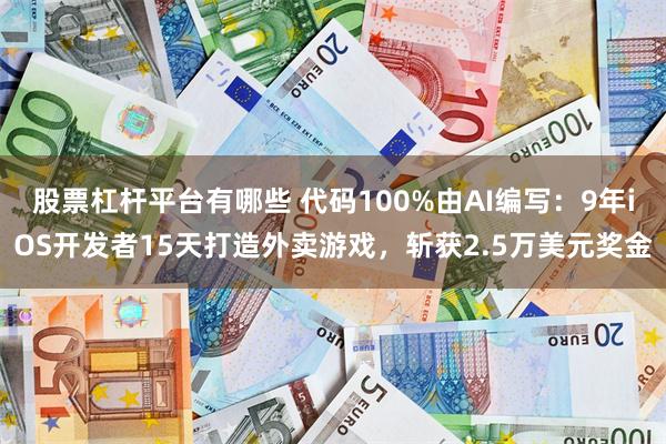 股票杠杆平台有哪些 代码100%由AI编写：9年iOS开发者15天打造外卖游戏，斩获2.5万美元奖金