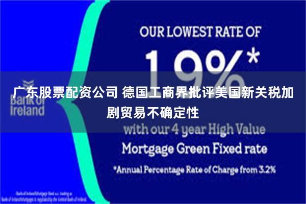 广东股票配资公司 德国工商界批评美国新关税加剧贸易不确定性
