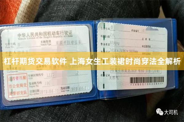 杠杆期货交易软件 上海女生工装裙时尚穿法全解析