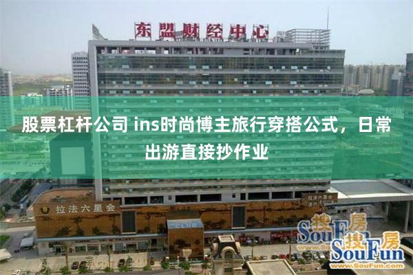 股票杠杆公司 ins时尚博主旅行穿搭公式，日常出游直接抄作业