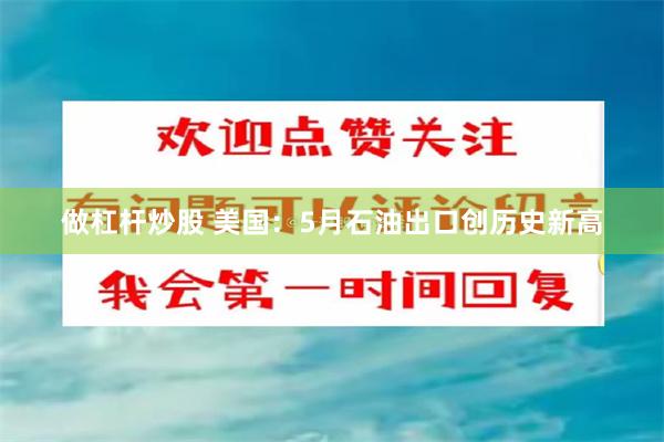 做杠杆炒股 美国：5月石油出口创历史新高